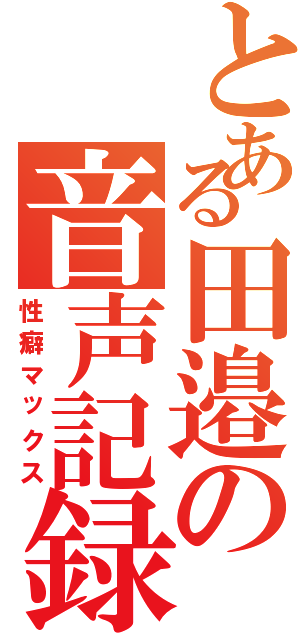 とある田邉の音声記録Ⅱ（性癖マックス）