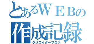 とあるＷΕＢの作成記録（クリエイターブログ）