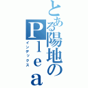 とある陽地のＰｌｅａｓｕｒｅ（インデックス）