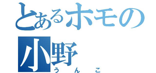 とあるホモの小野（うんこ）