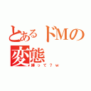 とあるドＭの変態（縛って？ｗ）