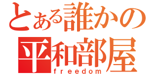 とある誰かの平和部屋（ｆｒｅｅｄｏｍ）