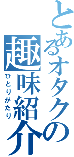 とあるオタクの趣味紹介（ひとりがたり）