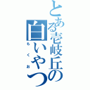 とある壱岐丘の白いやつⅡ（も　く　お）