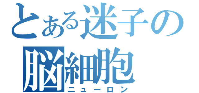 とある迷子の脳細胞（ニューロン）