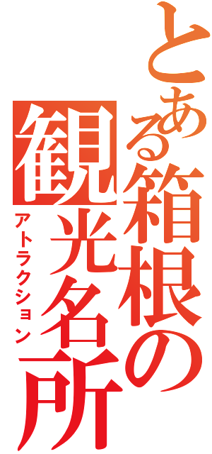 とある箱根の観光名所（アトラクション）