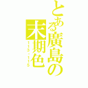 とある廣島の末期色（１１３・１１５）