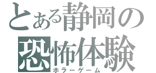 とある静岡の恐怖体験（ホラーゲーム）