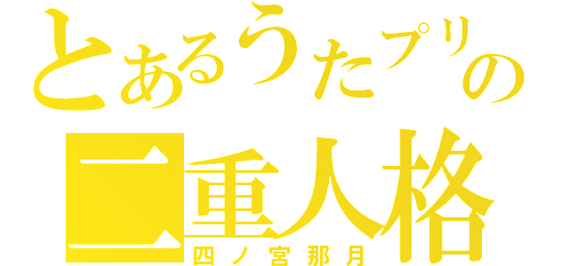 とあるうたプリの二重人格（四ノ宮那月）