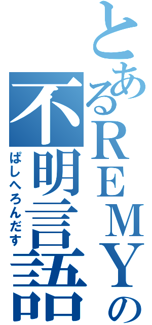 とあるＲＥＭＹの不明言語Ⅱ（ぱしへろんだす）