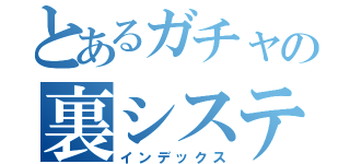 とあるガチャの裏システム（インデックス）