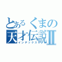 とあるくまの天才伝説Ⅱ（インデックス）