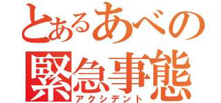 とあるあべの緊急事態（アクシデント）