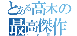 とある高木の最高傑作（オタ芸）