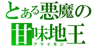 とある悪魔の甘味地王（アマイモン）