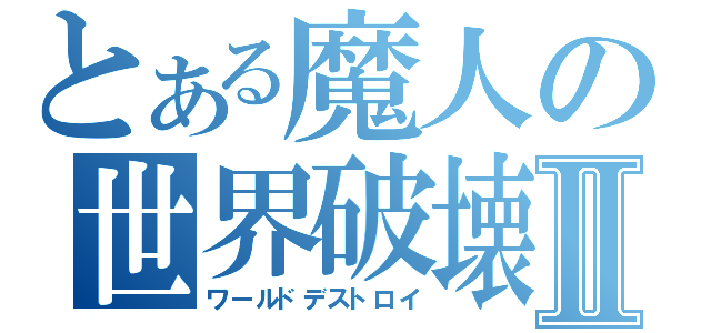 とある魔人の世界破壊Ⅱ（ワールドデストロイ）