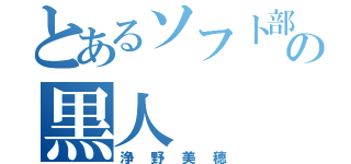 とあるソフト部の黒人（浄野美穂）