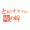 とあるオタクの俺の嫁（皆の嫁）