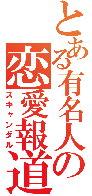 とある有名人の恋愛報道（スキャンダル）