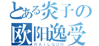 とある炎子の欧阳逸受（ＲＡＩＬＧＵＮ）