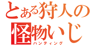 とある狩人の怪物いじめ（ハンティング）