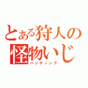 とある狩人の怪物いじめ（ハンティング）