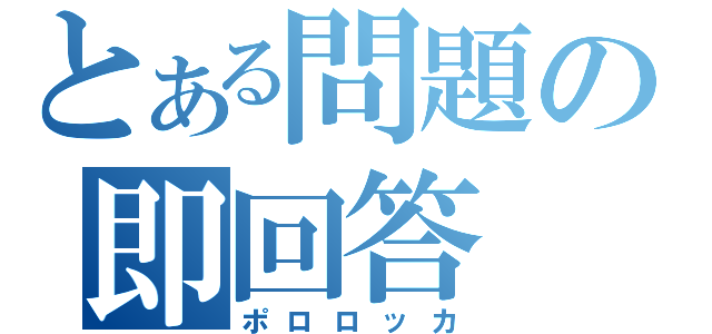 とある問題の即回答（ポロロッカ）