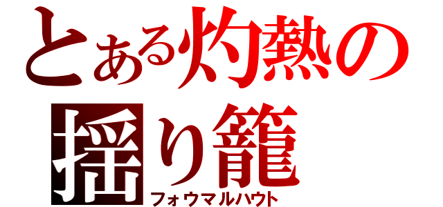 とある灼熱の揺り籠（フォウマルハウト）