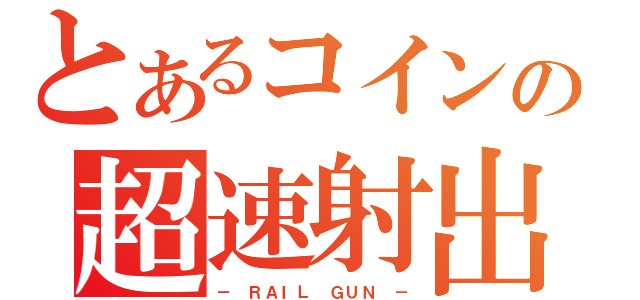 とあるコインの超速射出（－ ＲＡＩＬ　ＧＵＮ －）