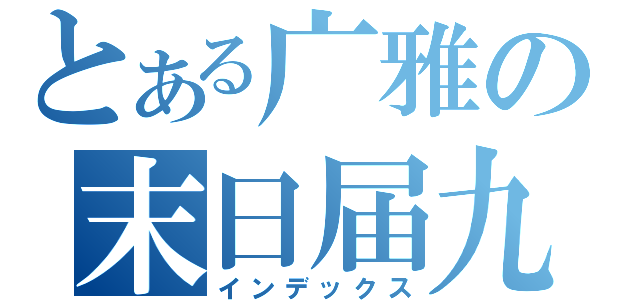 とある广雅の末日届九班（インデックス）