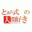 とある式の人間好き（ラブニンゲーン）