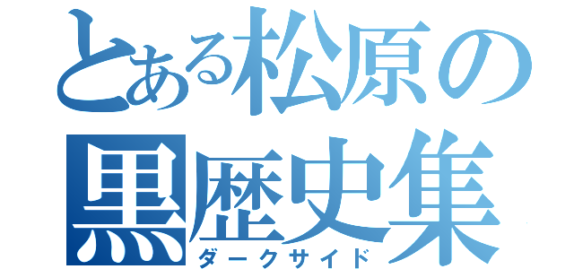 とある松原の黒歴史集（ダークサイド）