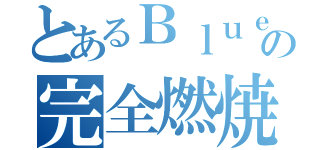 とあるＢｌｕｅの完全燃焼（）