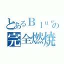 とあるＢｌｕｅの完全燃焼（）