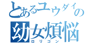 とあるユウダイの幼女煩悩（ロリコン）