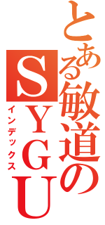 とある敏道のＳＹＧＵＮＵＳＳ（インデックス）