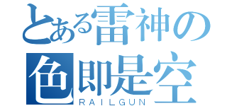 とある雷神の色即是空（ＲＡＩＬＧＵＮ）