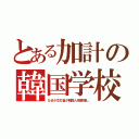 とある加計の韓国学校（なぜか文化省が韓国人推薦推し）