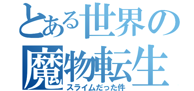 とある世界の魔物転生（スライ厶だった件）