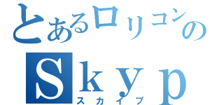 とあるロリコンのＳｋｙｐｅ（スカイプ）