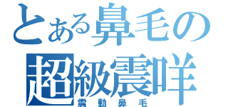 とある鼻毛の超級震咩（震動鼻毛）