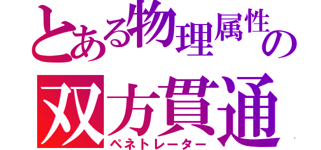 とある物理属性の双方貫通（ペネトレーター）