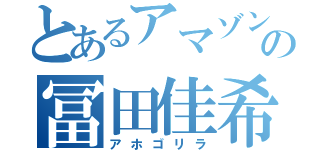 とあるアマゾンの冨田佳希（アホゴリラ）