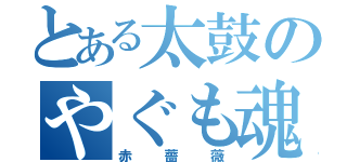 とある太鼓のやぐも魂（赤薔薇）