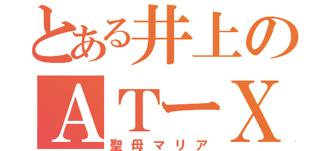 とある井上のＡＴーＸ（聖母マリア）