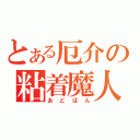 とある厄介の粘着魔人（あどばん）