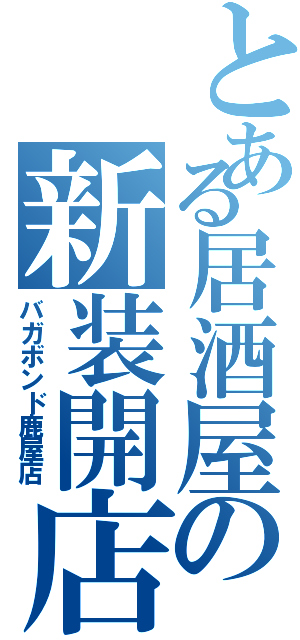 とある居酒屋の新装開店（バガボンド鹿屋店）