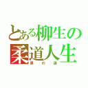 とある柳生の柔道人生（男の道）