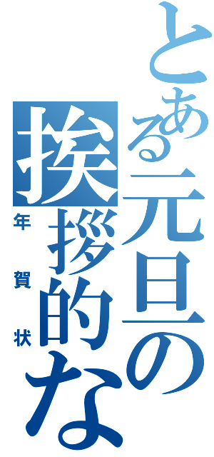 とある元旦の挨拶的な（年賀状）