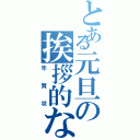 とある元旦の挨拶的な（年賀状）